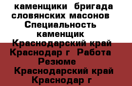 каменщики. бригада словянских масонов › Специальность ­ каменщик - Краснодарский край, Краснодар г. Работа » Резюме   . Краснодарский край,Краснодар г.